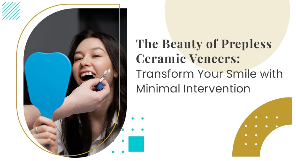 The Beauty of Prepless Ceramic Veneers: Transform Your Smile with Minimal Intervention